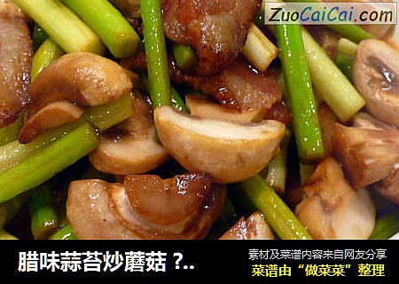 腊味蒜苔炒蘑菇 ?硬汉蒜苔～2