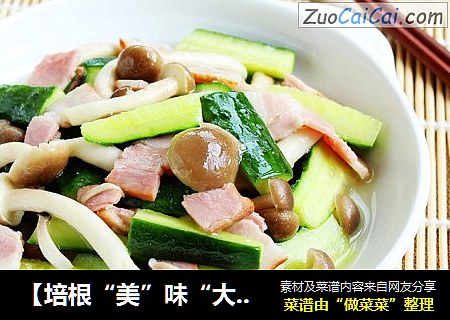 【培根“美”味“大”不同】—黄瓜九道菇炒培根
