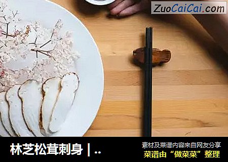 林芝松茸刺身 | 这种高逼格料理，连明星吃货也木有吃过