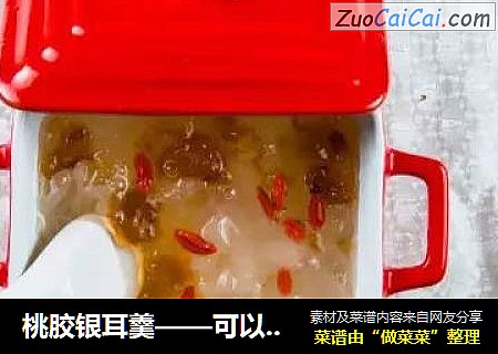 桃胶银耳羹——可以吃的面膜