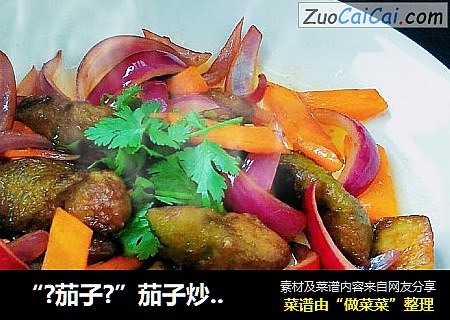 “?茄子?”茄子炒圆葱
