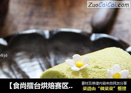 【食尚擂台烘焙赛区】：绿意盎然---抹茶蜜豆卷