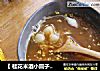 【 桂花米酒小圆子】-----寒冷冬日里的一款温暖且贴心的汤水的做法