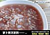 萝卜普洱茶粥—— 冬季调理肠胃好帮手的做法