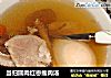 当归圆肉红枣瘦肉汤的做法