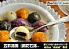 五彩汤圆（雨花石汤圆）的做法