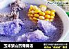 玉米紫山药脊骨汤的做法