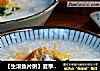 【生滚鱼片粥】夏季的上班族也要保证早餐的营养充足的做法
