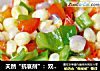 天然“抗衰剂”：双椒玉米粒的做法