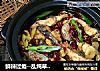 鲜辣过瘾--乱炖草鱼片的做法