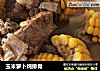 玉米萝卜炖排骨的做法