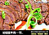 秘制酱牛肉---节日餐桌必备佳肴的做法