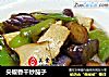 尖椒香干炒茄子的做法