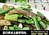 夏日餐桌上最家常的茄子炒豇豆的做法