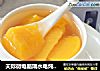 天际微电脑隔水电炖锅体验——甜蜜的记忆【黄桃罐头】的做法