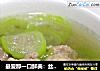 最爱那一口鲜美：丝瓜肉汤的做法
