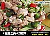 ＃信任之美＃双椒麻油肉丁的做法