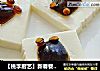 【桃李厨艺】新春餐桌新菜谱来了 富贵有余——皮蛋豆腐的做法