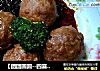 【团团圆圆--四喜丸子】换个方式吃牛肉丸的做法
