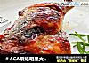 ＃ACA烘焙明星大赛＃蜜汁烤鸭腿的做法