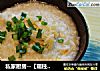 私家厨房--【瑶柱鸡肉粥】的做法