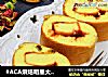 #ACA烘焙明星大赛 # 玉米面果干果酱蛋糕卷的做法