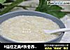 #信任之美#秋冬养颜麦胚粥的做法