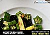 #信任之美# 秋葵清炒玉米笋的做法
