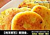 【桃李厨艺】看到金黄香甜的红薯糯米饼，有没有想要再做一次的冲动呢？的做法