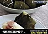 传统的红豆沙粽子 和 卤牛肉香菇粽子的做法