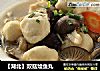 【湖北】双菇烩鱼丸的做法