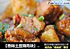 【香辣土豆烧鸡块】厨房新手也可以做的很好吃的家常菜的做法