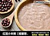 红豆小米粥【格丽思小厨房】的做法