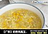 【广东】奶香凤凰玉米羹的做法