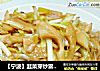 【宁波】韭菜芽炒雷笋的做法