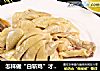 怎样做“白斩鸡”才能鸡肉嫩滑爽口，饱含水分，成品完整的做法