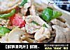 【鲜笋滑鸡片】鲜嫩清香二重奏享受鲜笋季的做法