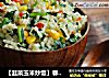 【韭菜玉米炒饭】春天食韭正当时的做法
