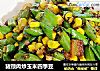 猪颈肉炒玉米四季豆的做法
