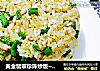 黄金翡翠珍珠炒饭~豆角小米炒饭的做法
