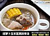 胡萝卜玉米莲藕排骨汤的做法