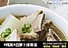 #炖菜#白萝卜排骨汤的做法