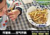 炸薯条…空气炸锅的做法