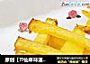 原创【??仙草味道??私房菜??】??女儿??的??味道????烘烤马铃薯条??的做法
