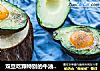 双旦吃颗特别的牛油果烤鸡蛋的做法