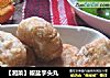 【湘菜】椒盐芋头丸的做法