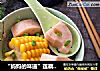 “妈妈的味道”莲藕玉米骨头汤的做法