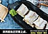 清蒸鳗鱼还需要上桌吗？早就被吃完了。的做法