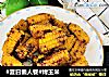 #夏日懒人餐#烤玉米的做法