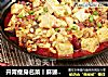 开胃瘦身名菜丨麻婆豆腐的做法